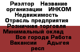 Риэлтор › Название организации ­ ИНКОМ-Недвижимость › Отрасль предприятия ­ Розничная торговля › Минимальный оклад ­ 60 000 - Все города Работа » Вакансии   . Адыгея респ.